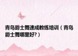 青岛爵士舞速成教练培训（青岛爵士舞哪里好?）
