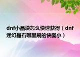 dnf小晶块怎么快速获得（dnf迷幻晶石哪里刷的快图小）