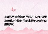 dnf机甲章鱼靴有用吗?（DNF机甲章鱼靴4个换着用能全程100%移动速度吗）