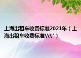 上海出租车收费标准2021年（上海出租车收费标准\