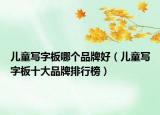 儿童写字板哪个品牌好（儿童写字板十大品牌排行榜）