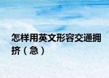 怎样用英文形容交通拥挤（急）