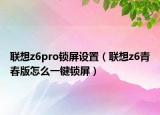 联想z6pro锁屏设置（联想z6青春版怎么一键锁屏）
