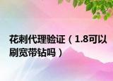 花刺代理验证（1.8可以刷宽带钻吗）