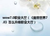wow7.0职业大厅（《魔兽世界7.0》怎么升级职业大厅）