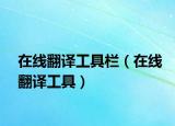 在线翻译工具栏（在线翻译工具）