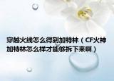 穿越火线怎么得到加特林（CF火神加特林怎么样才能够拆下来啊）