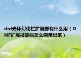 dnf光环幻化栏扩展券有什么用（DNF扩展技能栏怎么调用出来）