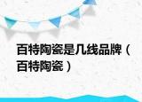 百特陶瓷是几线品牌（百特陶瓷）