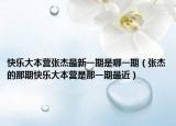 快乐大本营张杰最新一期是哪一期（张杰的那期快乐大本营是那一期最近）