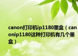 canon打印机ip1180墨盒（canonip1180这种打印机有几个墨盒）