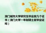 澳门城市大学研究生毕业发几个证书（澳门大学一年制硕士发毕业证吗）