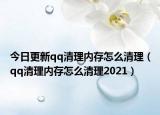今日更新qq清理内存怎么清理（qq清理内存怎么清理2021）