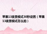 苹果13夜景模式30秒设置（苹果13夜景模式怎么拍）