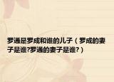 罗通是罗成和谁的儿子（罗成的妻子是谁?罗通的妻子是谁?）