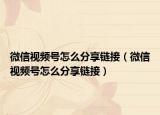 微信视频号怎么分享链接（微信视频号怎么分享链接）