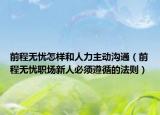 前程无忧怎样和人力主动沟通（前程无忧职场新人必须遵循的法则）