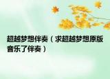 超越梦想伴奏（求超越梦想原版音乐了伴奏）