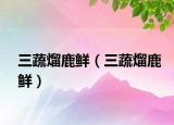 三蔬熘鹿鲜（三蔬熘鹿鲜）