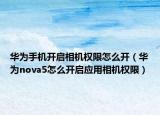 华为手机开启相机权限怎么开（华为nova5怎么开启应用相机权限）