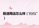 极速网店怎么样（\\