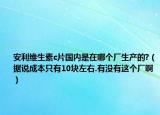 安利维生素c片国内是在哪个厂生产的?（据说成本只有10块左右.有没有这个厂啊）