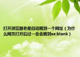 打开浏览器老是自动跳到一个网址（为什么网页打开后过一会会跳到se:blank）