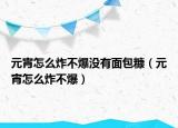 元宵怎么炸不爆没有面包糠（元宵怎么炸不爆）