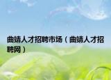 曲靖人才招聘市场（曲靖人才招聘网）