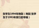 张学友1994年吻别（吻别 张学友于1993年发行的专辑）