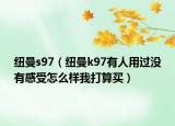 纽曼s97（纽曼k97有人用过没有感受怎么样我打算买）