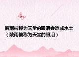 酸雨被称为天堂的眼泪会造成水土（酸雨被称为天堂的眼泪）
