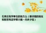 石家庄有学拳击的地方么（要详细的地址和联系电话学费大概一月多少钱）