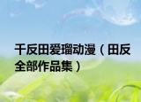 千反田爱瑠动漫（田反全部作品集）