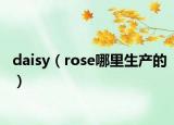 daisy（rose哪里生产的）