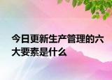 今日更新生产管理的六大要素是什么