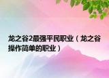 龙之谷2最强平民职业（龙之谷操作简单的职业）