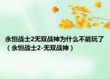 永恒战士2无双战神为什么不能玩了（永恒战士2-无双战神）