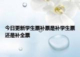 今日更新学生票补票是补学生票还是补全票
