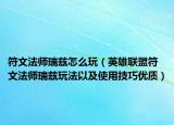 符文法师瑞兹怎么玩（英雄联盟符文法师瑞兹玩法以及使用技巧优质）