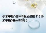 小米平板5是wifi版还是插卡（小米平板5是wifi6吗）