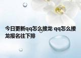 今日更新qq怎么接龙 qq怎么接龙报名往下排