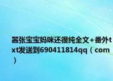 嚣张宝宝妈咪还很纯全文+番外txt发送到690411814qq（com）