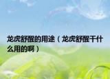 龙虎舒醒的用途（龙虎舒醒干什么用的啊）