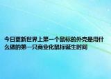 今日更新世界上第一个鼠标的外壳是用什么做的第一只商业化鼠标诞生时间