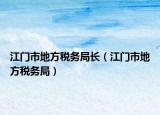 江门市地方税务局长（江门市地方税务局）