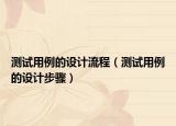测试用例的设计流程（测试用例的设计步骤）