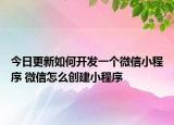 今日更新如何开发一个微信小程序 微信怎么创建小程序