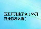 五五开开挂了么（55开开挂你怎么看）