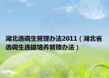 湖北选调生管理办法2011（湖北省选调生选拔培养管理办法）